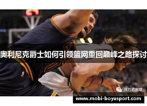 奥利尼克爵士如何引领篮网重回巅峰之路探讨