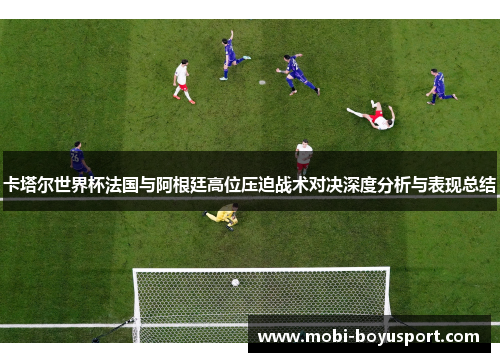 卡塔尔世界杯法国与阿根廷高位压迫战术对决深度分析与表现总结