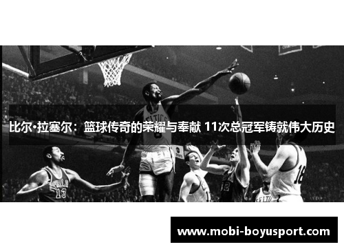 比尔·拉塞尔：篮球传奇的荣耀与奉献 11次总冠军铸就伟大历史
