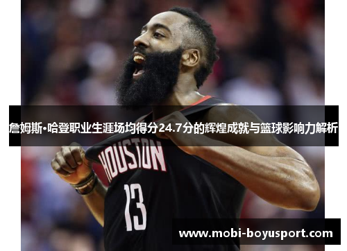 詹姆斯·哈登职业生涯场均得分24.7分的辉煌成就与篮球影响力解析