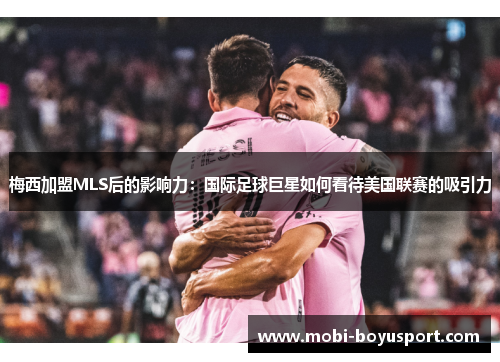 梅西加盟MLS后的影响力：国际足球巨星如何看待美国联赛的吸引力