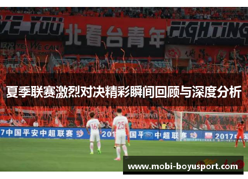夏季联赛激烈对决精彩瞬间回顾与深度分析