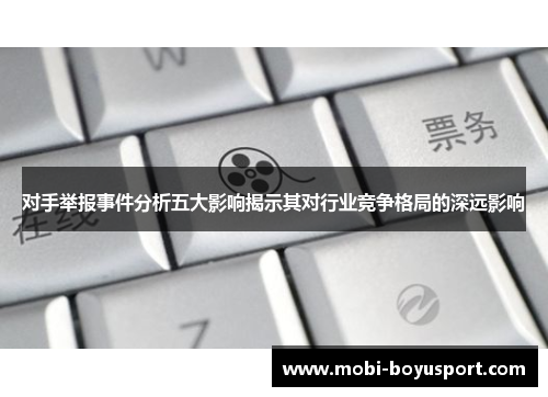 对手举报事件分析五大影响揭示其对行业竞争格局的深远影响