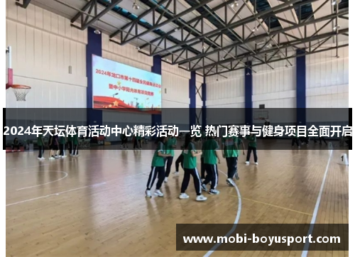 2024年天坛体育活动中心精彩活动一览 热门赛事与健身项目全面开启