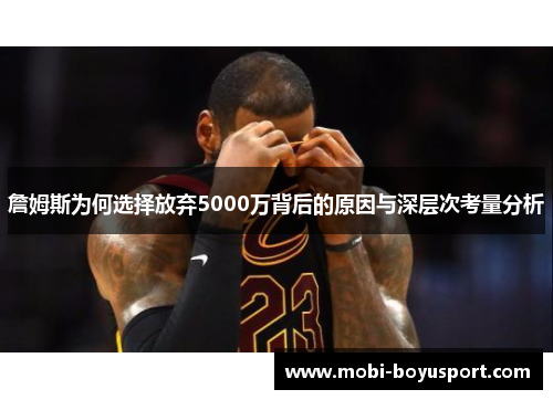 詹姆斯为何选择放弃5000万背后的原因与深层次考量分析