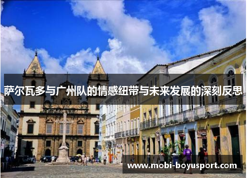萨尔瓦多与广州队的情感纽带与未来发展的深刻反思