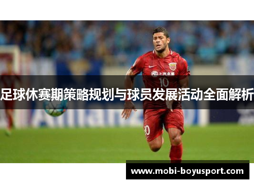 足球休赛期策略规划与球员发展活动全面解析