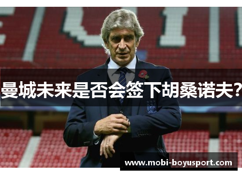 曼城未来是否会签下胡桑诺夫？
