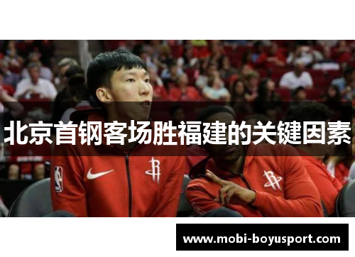 北京首钢客场胜福建的关键因素
