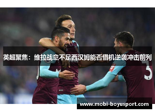 英超聚焦：维拉战意不足西汉姆能否借机逆袭冲击前列