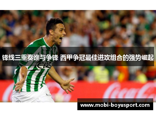 锋线三重奏谁与争锋 西甲争冠最佳进攻组合的强势崛起
