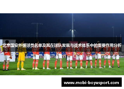 北京国安外援球员名单及其在球队发展与战术体系中的重要作用分析
