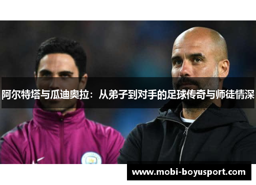 阿尔特塔与瓜迪奥拉：从弟子到对手的足球传奇与师徒情深