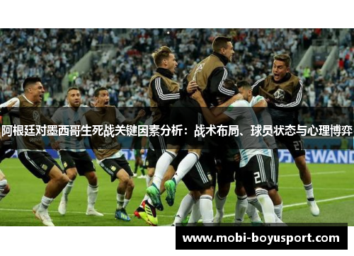 阿根廷对墨西哥生死战关键因素分析：战术布局、球员状态与心理博弈
